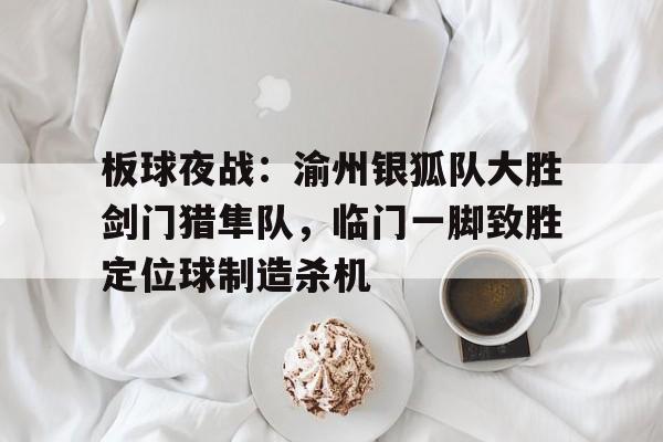 板球夜战：渝州银狐队大胜剑门猎隼队，临门一脚致胜定位球制造杀机(火箭队三人组经典台词)